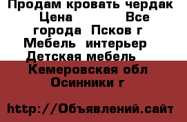 Продам кровать чердак › Цена ­ 6 000 - Все города, Псков г. Мебель, интерьер » Детская мебель   . Кемеровская обл.,Осинники г.